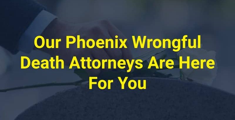 Our Phoenix Wrongful Death Attorneys Are Here For You