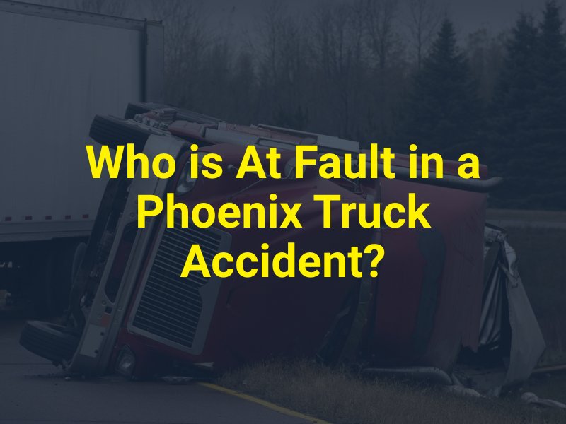 Who is At Fault in a Phoenix Truck Accident