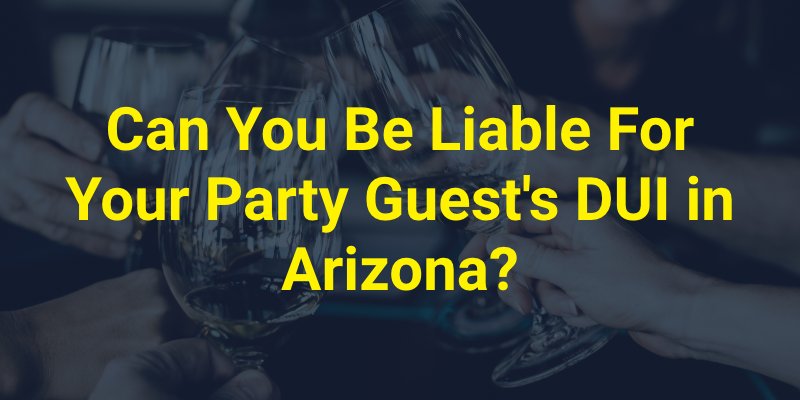 Can You Be Liable For Your Party Guest's DUI in Arizona